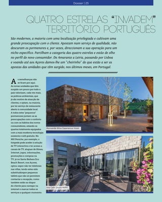 São modernos, a maioria com uma localização privilegiada e cultivam uma
grande preocupação com o cliente. Apostam num serviço de qualidade, não
descuram os pormenores e, por vezes, direccionam a sua operação para um
nicho específico. Partilham a categoria das quatro estrelas e estão de olho
no perfil do novo consumidor. De Amarante a Leiria, passando por Lisboa
e voando até aos Açores damos-lhe um "cheirinho" do que estão a ser as
apostas das unidades que têm surgido, nos últimos meses, em Portugal.
Quatro estrelas “invadem”
território português
s semelhanças não
se ficam por aqui.
As novas unidades que têm
surgido um pouco por todo o
país valorizam, cada vez mais,
as práticas ambientais, que
já são motivo de atracção de
clientes, e optam, na maioria,
por ter serviço de restaurante
aberto à comunidade local.
A todos estes “pequenos”
pormenores juntam-se as
preocupações com o conforto
ou com os hábitos dos novos
consumidores, estando os
quartos totalmente equipados
com a mais moderna tecnologia
existente e wifi gratuito. No
MH Peniche, por exemplo, o
hóspede pode aceder à solução
de TV interactiva e ter acesso a
canais de TV, aluguer de filmes,
Internet, jogos, informações,
promoções e compras na
TV; já no Santa Bárbara Eco
Beach Resort, nos Açores,
optou-sepor não ter telefones
nas villas, tendo estes sido
substituídospor pequenos
tablets que não só permitem
contactar a recepção, como
também estão ao dispor
do cliente para navegar na
internet e marcar todos os
serviços a qualquer momento.
A
Dossier | 25
Monverde Wine Experience Hotel
Vila Galé Douro Hotel
 