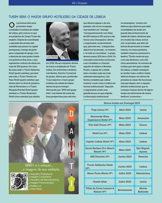 40 | Dossier
Turim será o maior grupo hoteleiro da cidade de Lisboa
s próximos doisanos
prometemtrazer
novidades àhotelariadacidade
deLisboa,pelomenos no que
aosprojectos doGrupo Turim diz
respeito.Depois deconsolidada
aoperaçãodas actuais sete
unidades quepossuina capital
portuguesa,étempode partir
paraaexpansãodogrupo, com
aaberturademais quatro hotéis
nospróximos dois anos, o que
representaoreforçoda ofertaem
maisde350quartos.Em cima
damesaestãooTurimSaldanha
Hotel(quatroestrelas),queabre
estemês,oTurimTerreiro do
PaçoHotel(quatroestrelas), que
deveráabrirnofinaldo próximo
mêsdeNovembro;eoTurim
Marquês PombalHotel(quatro
estrelas)eoTurimBoulevard
Hotel(cincoestrelas)queabrirão
O
em 2016. No anoseguinte,deverá
ter início aampliaçãodoTurim
Lisboa. Em entrevistaàAmbitur,
LuísSantos, DirectorComercial
do grupo, afirmaqueapretensão
"équesejamosomaiorgrupo
hoteleiro dacidadedeLisboa
dentro depoucotempo".
Afirmando que"2015estáquase
feito", LuísSantosdácontadas
boasperspectivasparaesteano,
quedeverásuperarodoano
passado,nãosóemocupação,
mastambémem"average".
"ComparativamentecomMaio
de2014estamos10%acimaenão
temosumaChampions",afirma
oresponsável,acrescentando
que,paraesteano,"afasquiados
objectivosfoielevada,noentanto,
e"setudoseconcretizar",ogrupo
deverácrescer20%facea2014.Os
mercadosmaisfortescontinuam
aserobrasileiroeofrancês,
seguidodoitalianoeBenelux.
Porém,eapesardeacidade
estararecebercadavezmais
visitantesestrangeiros,Luís
SantosconsideraqueLisboa
merecia"muitomaisemelhorem
termosinstitucionais".Segundo
oresponsável,existeuma
grandelacunanoquerespeita
àinformaçãoinstitucional
Luis Santos
noestrangeiro,"mesmoem
destinosquedizemosqueestão
consolidadosháaindaum
grandedesconhecimentoda
cidadedeLisboa.Sentimosque,
emmuitasdascoisas,somos
nós,osprivados,quealémde
termosdepromoverasnossas
marcas,osnossosprodutos,
tambémestamosapromovero
destino"."Tenhoreceiodeque,
comestadinâmica,comeste
ritmoascendente donúmerode
turistasquevêmparaacidade
deLisboa,acidadeconseguir-
sevendermaisemelhornestes
últimostempos,emtermosde
privadosascoisasvãofuncionar,
masquedepois,semosuporte
efectivoinstitucional,quevá
começarabaixardentrodealgum
tempoemdetrimentodeoutros
destinos",acrescenta.«
Tryp Leiria (4*) Abril 2015 Leiria
Monverde Wine
Experience Hotel (4*)
Maio 2015 Amarante
Vila Galé Douro (4*) Maio 2015 Douro
Hotel Lis (4*) Maio 2015 Lisboa
Jupiter Lisboa Hotel (4*) Maio 2015 Lisboa
Santa Barbara Eco Beach
Resort (4*)
Maio 2015
São Miguel,
Açores
MH Peniche (4*) Junho 2015 Peniche
Turim Saldanha Hotel
(4*)	
Junho 2015 Lisboa
Moov Porto Norte (4*) Julho 2015 Matosinhos
Hostel Atlas Julho 2015 Leiria
Villas da Fonte Leisure &
Nature (4*)
Brevemente
Monte
Redondo
Novos hotéis em Portugal 2015
 