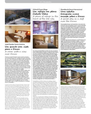 14 | Escapadas
Vitória&FloresVillage
Um refúgio em plena
Cidade Velha
A place of refuge in the
heart of the old city
DosonhodeDanielRibeirodaSilvadecriarumprojecto
únicoediferenciadoremplenocoraçãodoPortonasceu
umnovoconceitodehotelariaqueofarásentir-seum
portuensedegema.Trata-sedoVitória&FloresVillage,
CityResort,umespaçoqueresultadarecuperaçãode
umacasasenhorialdoséculoXVIII,a“CasadosConstan-
tinos”,inseridanumcondomínioreservadoquecomeça
naRuadasFloreseterminanaRuadaVitória.Conta-nos
BernardoSampaio,directordohotel,queaquiencon-
traráumrefúgio,comvistasprivilegiadas,ondepoderá
sentirocoraçãoapulsarnosmonumentosemuseus,
bareserestaurantes,bemcomonasgentesdoPorto.
São34apartamentos,quesedividememDoubleRoom,
SuperiorSuite,SuiteDeluxe,GrandSuiteeFamilySuite,
comcapacidadesquevariamentreduasaoitopessoas.
DoVitória&FloresVillageconstaaindaumsalãonobre
comtectosdecoradoscomfrescospintadosporum
artistaitalianodoséculoXVIII,queestevenoPortoem
váriasobras,LuigiChiari.Epararelaxarnadamelhor
doqueojardimprivado,omiradouro,ginásio,Banho
Romano,SaunaeBanhoTurco.Em2016oshóspedes
poderãocontaraindacomumapiscinaexterior,para
osdiasmaisquentes,eemprojectoestátambémum
HonestyLoungeBareumrestaurantetemático.«
DanielRibeirodaSilva’sdreamofcreatingaunique
anddifferentiatingprojectintheheartofOportogave
birthtoanewhotelconceptwhichwillmakeyoufeel
likeatruenative.WearetalkingaboutVitória&Flores
Village,CityResort,aspacewhichappearedfromthe
rehabilitationofanold18thcenturymanorhouse,“Casa
dosConstantinos”,insideaprivatecondowhichstartsin
RuadasFloresandendsupinRuadaVitória.Bernardo
Sampaio,hotelmanager,tellsusthathereyou’llfinda
placeofrefugewithprivilegedviewswhereyou’llbe
abletofeeltheheartbeatinginthemonumentsand
museums,barsandrestaurants,aswellasthepeopleof
Oporto.
Thereare34apartments,dividinginDoubleRoom,Su-
periorSuite,SuiteDeluxe,GrandSuiteandFamilySuite,
withcapacitiesofuptotwotoeightpeople.InVitória
&FloresVillagethereisalsoaMainHallwithfrescoed
ceilingsbythe18thcenturyItalianartistLuigiChiari,whi-
chwasinOportoinseveralworks.Andtorelaxnothing
betterthantheprivategarden,theviewpoint,gym,
RomanBath,saunaandTurkishBath.In2016guests
willalsohaveanoutdoorpoolforthehotterdays,and
inprojectthereisalsoanHonestyLoungeBaranda
thematicrestaurant.«
Umaestadiadelazernumlocalúnicoacercade3Km
daviladeFreixodeEspadaàCintaéoqueasMoradias
doDourointernacionalprometemaquembuscasos-
segoepazdeespírito.São10moradiasT1totalmente
mobiladaseequipadas,“enterradas”numaencostade
montanhasobreoDouro,comumavistaexcepcional
paraapraiafluvialealbufeiradaCongida.Paraalém
depoderparticipardeváriasactividadesaquáticas,
comoacanoagemoupescadesportiva,queaenorme
albufeiradabarragemhidroeléctricadeSaucellepossi-
bilita,podetambémbeneficiardasestruturasdeapoio
docomplexo,queincluemdoisbareseumapiscina
municipal.
Étambémaquiqueencontramosocaisfluvialdeacos-
tagemdosbarcosdaSociedadeCongida–LaBarca,
ondepoderáembarcarnumpercursoturísticoao
longodorioDouro,apreciandotodaapaisagemdesta
região,desdeospomaresdelaranjaseamendoais,às
grandesextensõesdeolival,passandopelasvinhas,
produtodeexcelênciadaregião.Omunicípioelaborou
tambémumasériederoteirospedestreseumconjun-
todemiradourosanãoperder.«
Aleisurestayinauniqueplaceabout3KmfromFreixo
deEspadaàCintaiswhatInternationalDouroHouses
promisetoallthoseinsearchofquietandpeaceofmind.
Thereare10houseswithoneroom,totallyequipped
andfurnished,“buried”inacliffovertheDouro,with
anexceptionalviewovertheCongidariverbeachand
reservoir.Besidesbeingabletotakepartinseveralwater
sportsavailableduetothelargehydroelectricdamreser-
voirofSaucelle,fromcanoeingtosportfishing,youcan
alsotakeadvantageofthiscomplex’supportstructures,
whichincludetwobarsandonemunicipalpool.
Itisalsoherethatwefindtheboatriverdockfrom
SociedadeCongida–LaBarca,whereyoucantake
partinatouristroutealongtheDouroRiver,enjoying
thisregion’slandscape,fromitsorangesandalmond
orchardsuptothegreatolivegroveextensions,aswell
asthevineyards,apremiumproductintheregion.The
municipalityhasalsocreatedaseriesofpedestriantours
andagroupofviewpointsnottobemissed.«
MoradiasdoDouroInternacional
Uma estadia
tranquila numa
encosta sobre o Douro
A quiet stay in a cliff
over the Douro
Chama-se Hotel Parador Santa Catarina desde a
sua reclassificação em unidade de quatro estrelas,
em 2011, mas a história do edifício data de finais da
década de 50, quando foi construído pela Hidro-
eléctrica do Douro para alojar as personalidades
que visitavam a região, e foi também Pousada de
Santa Catarina, explorada pela Enatur até 2002.
Situado na histórica cidade de Miranda do Douro,
no Parque Natural do Douro Internacional, o hotel
debruça-se sobre as Arribas do Douro oferecendo
vistas ímpares da paisagem da região.
São três suites e nove quartos duplos, todos com
varanda. Os hóspedes beneficiam ainda de bar
com esplanada, restaurante com grande painel
de azulejo de 1959 de Júlio Resende, salão de
eventos, sala de estar e zona de jogos. Sendo a
localização uma das mais-valias inegáveis, bem
como a arquitectura inovadora que conservou a
nobreza dos materiais já existentes, outro ponto
forte é a gastronomia regional com as carnes
certificadas como a vitela mirandesa e o cordeiro
churro mirandês.«
It goes by the name of Hotel Parador Santa Cata-
rina since it was reclassified into a four-star unit
in 2011 but the story of the building goes back to
the late 50s, when it was built by Hidroeléctrica
do Douro to accommodate celebrities visiting the
region, and it was also Pousada de Santa Catarina
when explored by Enatur, up till 2002. Located
in the historical city of Miranda do Douro, in the
Douro International Natural Park, the hotel stays
over Arribas do Douro offering unique views of
the region’s landscape.
There are three suites and nine double rooms,
all with terraces. Guests can enjoy the bar with
terrace, restaurant with a big 1959 tiles panel by
Júlio Resende, room for events, leisure room and
games area. Location is undoubtedly an advanta-
ge, as is the innovative architecture which main-
tained the existing materials’ grandeur. Another
must is the regional cuisine where certified meats
such as “Vitela Mirandesa” and “Cordeiro Churro
Mirandês” are the big attractions.«
HotelParadorSantaCatarina
Um quarto com vista
para o Douro
A room with a view
over Douro
 