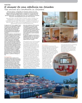 HotelOslo
O renascer de uma referência em Coimbra
The revival of a landmark in Coimbra
50 anos depois, o Hotel Oslo, em Coimbra, ganha uma nova
vida. O projecto de requalificação e ampliação, co-financiado pelo
QREN no âmbito do Mais Centro, envolveu um investimento de
aproximadamente 1,5 milhões de euros, num montante de incentivo
financeiro reembolsável de cerca de 750 mil euros.
Fifty years later, the Oslo Hotel, in Coimbra, gains a new life. The
rehabilitation and expansion project, co-funded by the QREN
undertaken as part of the "Mais Centro", involved an investment of
approximately 1.5 million euros. It is expected to be refunded an
approximate amount of 750 thousand euros.
O objectivo foi “virar a página” para
continuar a corresponder e superar
as expectativas dos clientes e da
região, ainda mais fazendo parte
da Zona Especial de Protecção
ao espaço Património Mundial da
Humanidade da Universidade de
Coimbra.
Para este projecto, cuja assinatura a
nível de arquitectura coube à Plarq,
a cidade e a região foram a inspi-
ração, estando presentes em todo
o processo e um pouco por todo
o hotel, marcando a identidade
coimbrã. Destaque, por exemplo,
para a colecção de Pratos Ratinho
que adornam as paredes, peças úni-
cas produzidas artesanalmente no
largo da Sé Velha e ligadas às olarias
que há séculos deram vida às ruas
da Baixa de Coimbra. Pelas paredes
da unidade podem ver-se fotogra-
fias alusivas à cidade, e a região
está ainda presente em pequenos
pormenores como as arrufadas ao
pequeno-almoço, o espumante da
Bairrada e o queijo do Rabaçal no
bar.
Novos espaços
Um edifício mais moderno foi o
resultado, oferecendo mais opções
aos hóspedes. No último piso, todo
ampliado, encontramos a sala de
pequenos-almoços e o bar numa
nova estrutura que proporciona
uma vista fantástica sobre a cidade.
O número de quartos também cres-
ceu, para 56, e os que já existiam
foram renovados, estando equipa-
dos com modernos LCD’s e camas
viscoelásticas. Foi ainda criado
um quarto adaptado a pessoas
com mobilidade reduzida. Outra
novidade é a abertura da cobertura
do Hotel Oslo aos visitantes, que
podem agora desfrutar do terraço
com vista sobre o centro histórico
de Coimbra.
No que diz respeito aos serviços, a
qualidade mantém-se, bem como o
ambiente familiar que caracteriza
esta unidade, que se pauta pelo
espírito de bem receber.
The purpose was to "turn the page"
to continue to meet and exceed
the customers and the region’s
expectations, especially as part of
the Special Protection Zone to the
World Heritage of Humanity space
at the University of Coimbra.
For this project, whose signature
in terms of architecture was up to
Plarq, the city and region were the
inspiration being present in the en-
tire process and all over the hotel,
marking Coimbra’s identity. As an
example, the collection of “Pratos
Ratinho” that adorn the walls,
unique pieces handcrafted at the
Old Cathedral and linked to the pot-
teries that for centuries gave life to
the Downtown streets. Through the
walls of the unit photographs can
be seen alluding to the city, and the
region is still present in small details
such as “arrufadas” for breakfast,
the sparkling of “Bairrada” and the
“Rabaçal” cheese at the bar.
New spaces
As a result of this process, the
Oslo Hotel became a more modern
building, offering more options
to guests. On the top floor, all
expanded, we find the breakfast
room and the bar in a new structu-
re which offers a fantastic view of
the city. The number of rooms
has also grown to 56, and
those that existed were
renovated and now are
equipped with modern
LCD's and viscoelas-
tic beds. It was also
created a room adap-
ted for people with
reduced mobility.
Another innovation
is the opening of the
roof of the hotel Oslo
to visitors, who can
now enjoy the terrace overlooking
Coimbra’s historical center.
With regard to services, the qua-
lity remains as well as the family
environment that characterizes
this unit, which is guided by the
hospitality spirit.«
Getaways... | 23
 