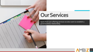 OurServices
Apart from just offering services we also want to establish a
good business relationship.
11
 