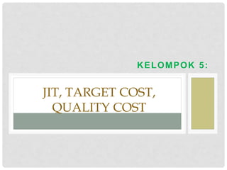 KELOMPOK 5:
JIT, TARGET COST,
QUALITY COST
 