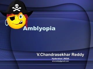 Amblyopia
V.Chandrasekhar Reddy
Hyderabad .INDIA
drvcreddy@gmail.com
 