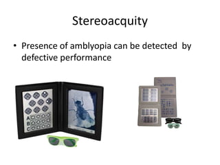 Stereoacquity
• Presence of amblyopia can be detected by
defective performance
 