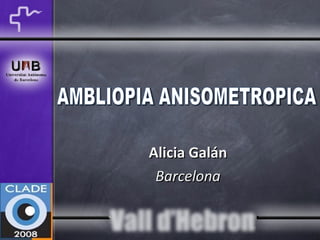 Alicia Galán Barcelona AMBLIOPIA ANISOMETROPICA 
