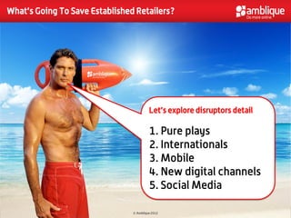 What’s Going To Save Established Retailers?




                                         Let’s explore disruptors detail

                                         1. Pure plays
                                         2. Internationals
                                         3. Mobile
                                         4. New digital channels
                                         5. Social Media

                                © Amblique 2012
 