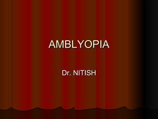 AMBLYOPIAAMBLYOPIA
Dr. NITISHDr. NITISH
 