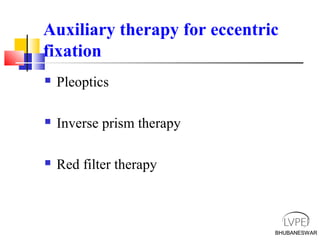 BHUBANESWARBHUBANESWAR
Auxiliary therapy for eccentric
fixation
 Pleoptics
 Inverse prism therapy
 Red filter therapy
 