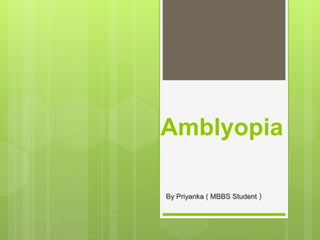 Amblyopia
By Priyanka ( MBBS Student )
 