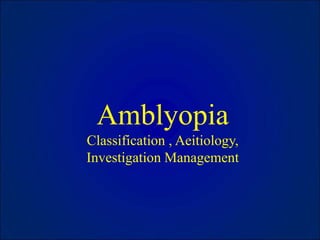 Amblyopia
Classification , Aeitiology,
Investigation Management
 