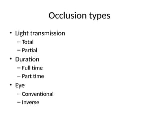 Occlusion types
• Light transmission
– Total
– Partial
• Duration
– Full time
– Part time
• Eye
– Conventional
– Inverse
 