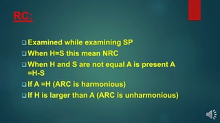 RC:
 Examined while examining SP
 When H=S this mean NRC
 When H and S are not equal A is present A
=H-S
 If A =H (ARC is harmonious)
 If H is larger than A (ARC is unharmonious)
 
