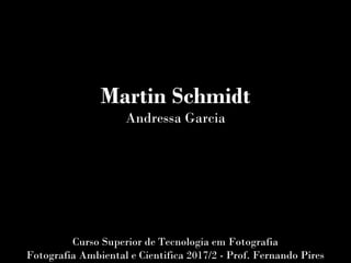 Martin Schmidt
Andressa Garcia
Curso Superior de Tecnologia em Fotografia
Fotografia Ambiental e Cientifica 2017/2 - Prof. Fernando Pires
 