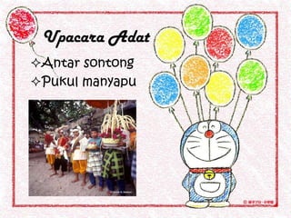 Upacara Adat
Antar sontong
Pukul manyapu
 