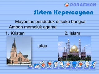 Sistem Kepercayaan
     Mayoritas penduduk di suku bangsa
  Ambon memeluk agama
1. Kristen                   2. Islam

               atau
 