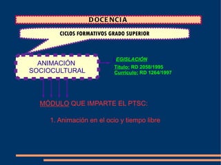 Currículo C.M:   Decreto 94/2008 MÓDULOS  QUE IMPARTE EL PTSC: 1. Autonomía  personal  y salud infantil 2. El juego infantil y su metodología 3. Expresión y comunicación 4. Proyecto de atención a la infancia CICLOS FORMATIVOS GRADO SUPERIOR EDUCACIÓN INFANTIL 