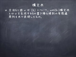 構文木
文法Gと語 w ∈ [G] について， wの(G-)構文木
とは w を生成するGの書き換え規則の有限適
用列を木で表現したもの．
 