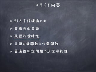 形式言語理論とは
文脈自由言語
統語的曖昧性
言語の母関数と代数関数
普遍性判定問題の決定可能性
スライド内容
 