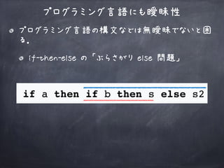 プログラミング言語にも曖昧性
プログラミング言語の構文などは無曖昧でないと困
る．
if-then-else の 「ぶらさがり else 問題」
 