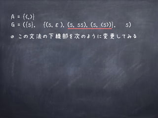 この文法の下線部を次のように変更してみる
A = {<,>}
G = ({s}, {(s,ε), (s, ss), (s, <s>)}, s)
 