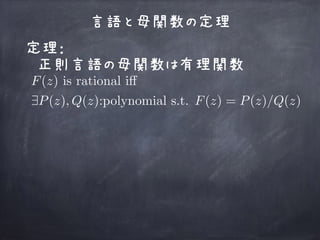 言語と母関数の定理
定理：
正則言語の母関数は有理関数
F(z) is rational i↵
9P(z), Q(z):polynomial s.t. F(z) = P(z)/Q(z)
 