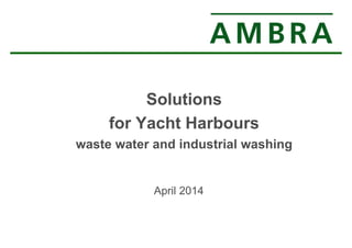 Solutions 
for Yacht Harbours 
waste water and industrial washing 
April 2014 
 