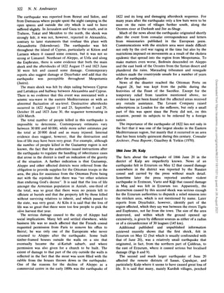 322 N . N. Ambraseys
The earthquake was reported from Beirut and Sidon, and
from Damascus where people spent the night camping in the
open spaces and outside the city which is said to have
suffered slightly. In Jerusalem and Gaza to the south, and in
Trabzon, Tokat and Merzifon to the north, the shock was
strongly felt; it was not, however, reported in Alexandria,
contrary to later statements that confuse this place with
Alexandretta (Iskenderun). The earthquake was felt
throughout the island of Cyprus, particularly at Kition and
Larnaca where it caused some concern, but it was not so
strong at Limassol. Northeast of Aleppo, at Urfa and along
the Euphrates, there is some evidence that both the main
shock and the aftershocks of 1822 August 15 and 1823 June
30 were felt and caused some damage. Contemporary
reports also suggest damage at Diyarbakir and add that the
earthquake was perceptible throughout Mespotamia
(Jazira).
The main shock was felt by ships sailing between Cyprus
and Lattakiya and halfway between Alexandria and Cyprus.
There is no evidence that this event was associated with a
seismic sea-wave in the eastern Mediterranean or with an
abnormal fluctuation of sea-level. Destructive aftershocks
occurred in 1822 August 15 and 23, September 5 and 29,
October 18 and 1823 June 30, the sequence terminating in
1824 March.
The total number of people killed in this earthquake is
impossible to determine. Contemporary estimates vary
between 30000 and 60000,while more sober estimates put
the total at 20000 dead and as many injured. Internal
evidence does suggest, however, that the destruction and
loss of life may have been very great. For example, although
the number of people killed in the Gaziantep region is not
known, the fact that the authorities issued instructions after
the earthquake to regulate the handling of inheritance cases
that arose in the district is itself an indication of the gravity
of the situation. A further indication is that Gaziantep,
Aleppo and other affected districts were relieved from the
obligation to provide supplies for the Ottoman troops in the
area, the plea for assistance from the Ottoman Porte being
met with the rejoinder that there was “no other solution
than enduring God’s decree”. It is said that the loss of life
amongst the Armenian population in Aintab, one-third of
the total, was so great that there were no priests left to
officiate at burials and that the property left by those killed
without surviving relatives to inherit, and which passed to
the state, was very great. At Kilis it is said that the loss of
life was so great that there were too few people to pick the
olive harvest that year.
The serious damage caused to the city of Aleppo had
social implications. Many left and settled elsewhere, while
business life was SO much affected that the French consul
requested permission from Paris to remove his office to
Beirut; he was only one of the Europeans who never
returned to Aleppo after the earthquake. Some built
timber-framed houses outside the walls on a site that
eventually became the al-Kattab suburb, and where
permission was also given for a church to be built. The
extent of damage to that part of the city outside the walls is
reflected in the fact that the moat was soon filled with the
rubble from the houses thrown down in the earthquake.
One of the reasons for the decline of Aleppo as a
commercial centre in the early 1800s was the earthquake of
1822 and its long and damaging aftershock sequence. For
many years after the earthquake only a few huts were to be
seen on the ruins of villages further south, along the
Orontes river at Darkush and Jisr as-Shugr.
Much of the news about the earthquake originated shortly
after the event from consular correspondence and letters
from missionaries published in the European press.
Communications with the stricken area were made difficult
not only by the civil war raging at the time but also by the
restrictions imposed on movements as a result of the cholera
epidemic that spread into the region from Mespotamia. To
make matters even worse, Bedouin descended on Aleppo
and the east bank of the Orontes from the Syrian desert and
plundered the ruins. Marauding tribesmen and renegade
soldiers made the countryside unsafe for a number of years
after the earthquake.
News of the disaster reached the Ottoman Porte on
August 28, but was kept from the public during the
festivities of the Feast of the Sacrifice. Except for the
temporary relief from taxation mentioned above, no
evidence has yet been found that the affected areas received
any outside assistance. The Levant Company raised
subscriptions in London for the sufferers, but only a small
part of this was spent since the Porte did not, on this
occasion, permit its subjects to be relieved by a foreign
nation.
The importance of the earthquake of 1822 lies not only in
the fact that it was one of the largest shocks in the Eastern
Mediterranean region, but mainly that it occurred in an area
that has been totally quiescent during this century. Consular
Archives; Press Reports; Giizelbey & Yetkin (1970).
1866 June 20; Kulp
The facts about the earthquake o
f 1866 June 20 in the
district of Kulp are imperfectly known. News of an
earthquake felt in Erzurum on May 12 that caused damage
somewhere in the district was reported by the Russian
consul and carried by the press without much detail.
Sometime later the press reported another violent
earthquake in Erzincan, Varto and Kigi that caused damage
in Mu$ and was felt in Erzurum too. Apparently, the
destruction caused by this second shock was serious enough
for the Erzurum authorities to dispatch a relief mission into
the stricken area, which is not mentioned by name. Later
reports from Diyarbakir, however, identify part of the
region affected, which they say was between the rivers Tigris
and Euphrates, not far from the town. The size of the area
destroyed, and within which the ground opened up
extensively, is given by different sources as either of a radius
or of a circumference of 30 leagues (145km).
Additional published and unpublished information
retrieved recently shows that the first shock, felt in
Erzurum on May 12 (but which is usually confounded with
that of June 20), was a relatively small earthquake that
originated, in fact, from the northern part of Caldiran, to
the east of Erzurum, where it caused serious but localised
damage (Figs 8 and 9).
The second and much larger earthquake of June 20
affected the remote districts of Sasun, Capakqur, and
particularly Kulp where it seems to have caused great loss of
life. It is said that many, mainly Kurdish villages, perched
Downloaded
from
https://academic.oup.com/gji/article/96/2/311/611031
by
guest
on
26
August
2021
 
