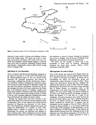39
Temporary seismic quiescence:SE Turkey 317
44
43
I
I
--
I
38 I
-1-
0 1
0 5 0
Figure 5. Epicentral region of the Van-Hayotsdzor earthquake of 1648.
destroyed a large number of houses and buildings in Mosul
and in the Sanjaq region. The shock was severe in other
parts of Iraq and in Azerbaijan. The extent of the area over
which this earthquake caused damage suggests a relatively
large event with an epicentre somewhere between Mosul
and Giilanber. Bqbakanlik Archives (MD 36/250); Sa’igh
(1923); Longrigg (1925).
1648 March 31; Van-Hayotsdzor
This is a relatively well-documented damaging earthquake in
the region of Van (Fig. 5). To the north of the HoSap river
the densely-inhabited region of Van was almost totally
destroyed: the Armenian monasteries and cloisters of
Aleruvanqer, Ardjakuvanq, Berdak, Kendenanits, Krnkuv-
ank, Kurubash, Noragivt, Salnapativanq, Srquvank, Susans
and Varang were either destroyed or damaged so badly that
they had to be rebuilt or abandoned. The town of Van was
also damaged; the walls of the lower citadel from the Tabriz
gate to the Haniburts quarter (?) collapsed, together with
houses and a number of churches in the town and immediate
vicinity. The shock caused twelve springs of water in Avants
to dry up, and at Noragivt triggered a landslide that carried
away and destroyed the village and nearby cloister.
Damage was equally heavy and more extensive to the
south of the HoSap river in the less densely populated valley
of Hayotsdzor: here, all the cloisters were ruined and the
monsatery of Hegavanq was destroyed. At Ab-i Ghner-
ham, near Hogeatsvanq, landslides dammed the stream and
caused the abandonment of a number of water mills;
rockfalls killed a number of people in this region. At
Hermerugivt the ground was deformed and slumped in
places creating ponds, while at Eghnaberd and lower Pagah
springs dried up causing six water mills to be abandoned and
1648
the inhabitants to remove to Karsik. Damage was reported
from as far as Ardzgue, from the district of Shatakh, from
Mehmedik, and probably from Seynis and Satmanis.
The shock was felt strongly in Tabriz and it was
perceptible in other parts of Armenia. Aftershocks
continued for about three months. Thierry (1972);
Ambraseys & Melville (1982).
1666 September 22; north of Mosul
News of the disaster was reported from Aleppo where the
shock was apparently felt, and was published with variations
in a number of European news-sheets. In Mosul and its
surroundings the shock was particularly strong and
“threatened to reduce Nineveh to a heap of rubble”. Many
houses were destroyed in Mow1 and also, allegedly, the
cathedral that housed the tomb of Nebi Yunus (St Jonah).
Monasteries to the north of the town were ruined, including
that of Raban Hormiz: an inscription refers to the
reconstruction of its north walls after the earthquake. In
addition, five towns and 45 villages, the names of which are
not given, were totally destroyed, and damage extended to
Sinjar and Sharqat. It is said that as a result of the
earthquake “four great mountains were raised up from the
ground and thrust against each other, reducing themselves
into dust”, an allusion, perhaps, to landslides. Destructive
shocks continued for several days. It appears that the
earthquake was felt strongly in Van and Tabriz. However,
because of dating problems, it is not certain whether this
was the effect of the earthquake of 1666 September or of the
larger earthquake of 1666 November 14 that affected the
region between Erzincan and Van. Although the size of the
epicentral area of the Mosul earthquake is not yet clear, the
relatively large number of villages destroyed in such a
Downloaded
from
https://academic.oup.com/gji/article/96/2/311/611031
by
guest
on
26
August
2021
 