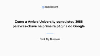 Como a Ambra University conquistou 3086
palavras-chave na primeira página do Google
Rock My Business
1
 