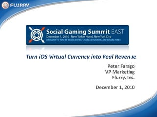 Turn iOS Virtual Currency into Real Revenue Peter Farago VP Marketing Flurry, Inc. December 1, 2010 