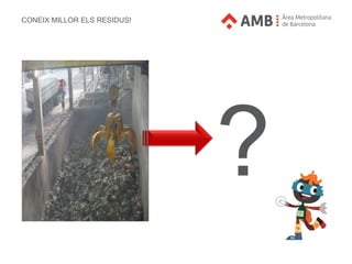 CONEIX MILLOR ELS RESIDUS!
?
 