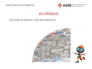 CONEIX MILLOR ELS RESIDUS!
ELS RESIDUS
QUÈ SÓN ELS RESIDUS I QUÈ FEM AMB ELLS?
CONEIX MILLOR ELS RESIDUS!
 