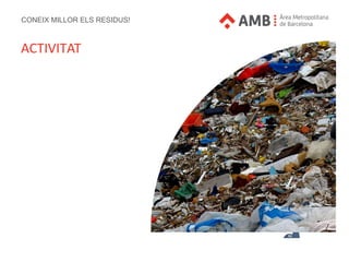 CONEIX MILLOR ELS RESIDUS!
ACTIVITAT
 