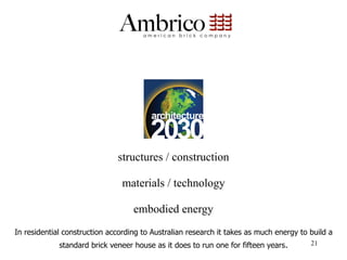 structures / construction

                                materials / technology

                                   embodied energy
In residential construction according to Australian research it takes as much energy to build a
             standard brick veneer house as it does to run one for fifteen years.       21
 