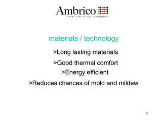 materials / technology
       >Long lasting materials
       >Good thermal comfort
         >Energy efficient
>Reduces chances of mold and mildew



                                      22
 