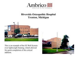 Riverside Osteopathic Hospital
                          Trenton, Michigan




This is an example of the EZ Wall System
over lightweight framing, which allowed
for quick completion of this critical
addition.
                                                     30
 