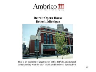 Detroit Opera House
                 Detroit, Michigan




This is an example of great use of EIFS, FIPON, and natural
stone keeping with the city s look and historical perspective.
                                                                 32
 