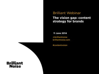 TextText@brilliantnoise
brilliantnoise.com
!
#contentvision
11 June 2014
The vision gap: content
strategy for brands
Brilliant Webinar
 