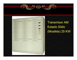 Transmisor AM 
Estado Síldo 
(Mosfets) 25 KW 
 
