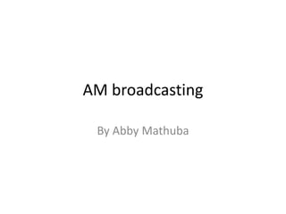 AM broadcasting

 By Abby Mathuba
 