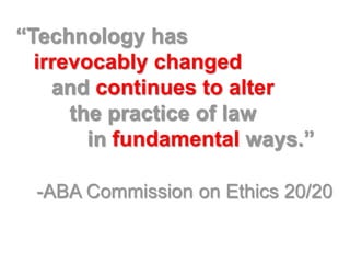 “Technology has
  irrevocably changed
    and continues to alter
      the practice of law
        in fundamental ways.”

  -ABA Commission on Ethics 20/20
 