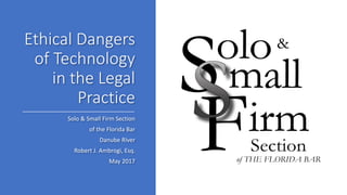 Ethical Dangers
of Technology
in the Legal
Practice
Solo & Small Firm Section
of the Florida Bar
Danube River
Robert J. Ambrogi, Esq.
May 2017
 