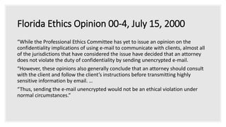 ABA Opinion 11-459 (2011)
“A lawyer sending or receiving substantive communications with a client via e-mail
or other elec...