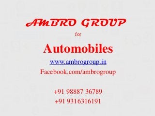 AMBRO GROUP
for
Automobiles
www.ambrogroup.in
Facebook.com/ambrogroup
+91 98887 36789
+91 9316316191
 