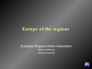 Europe of the regions European Regions Airline Association Mike A Ambrose Director General 