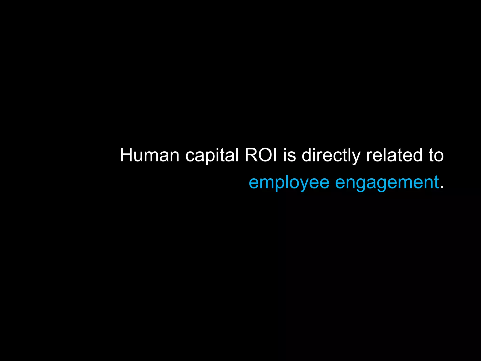 Human capital ROI is directly related to
              employee engagement.
 