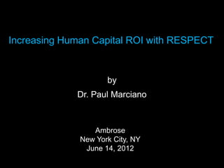 Increasing Human Capital ROI with RESPECT


                     by
             Dr. Paul Marciano



                 Ambrose
              New York City, NY
               June 14, 2012
 