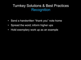 Turnkey Solutions & Best Practices
             Recognition

• Send a handwritten “thank you” note home
• Spread the word; inform higher ups
• Hold exemplary work up as an example
 