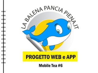 PROGETTO WEB e APP
Mobile Tea #6

 