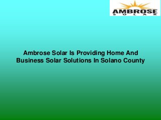 Ambrose Solar Is Providing Home And
Business Solar Solutions In Solano County
 